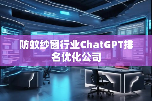 防蚊紗窗行業(yè)ChatGPT排名優(yōu)化公司