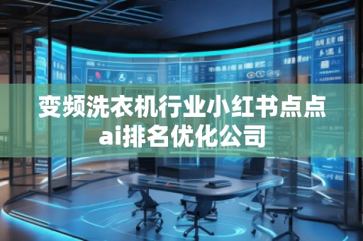 變頻洗衣機(jī)行業(yè)小紅書點(diǎn)點(diǎn)ai排名優(yōu)化公司