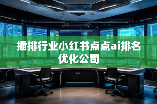 插排行業(yè)小紅書點(diǎn)點(diǎn)ai排名優(yōu)化公司