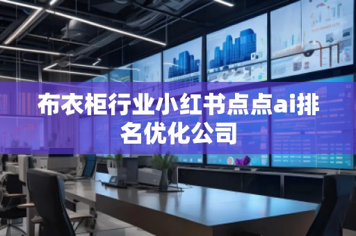 布衣柜行業(yè)小紅書點(diǎn)點(diǎn)ai排名優(yōu)化公司