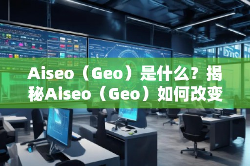 Aiseo（Geo）是什么？揭秘Aiseo（Geo）如何改變SEO優(yōu)化行業(yè)