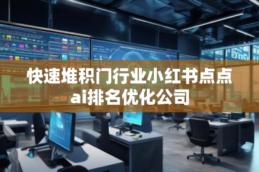 快速堆積門行業(yè)小紅書點(diǎn)點(diǎn)ai排名優(yōu)化公司
