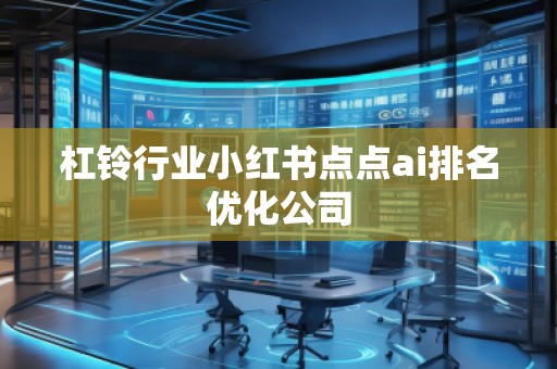 杠鈴行業(yè)小紅書點(diǎn)點(diǎn)ai排名優(yōu)化公司