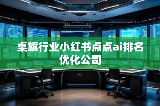 桌旗行業(yè)小紅書點(diǎn)點(diǎn)ai排名優(yōu)化公司