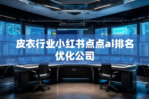 皮衣行業(yè)小紅書點(diǎn)點(diǎn)ai排名優(yōu)化公司