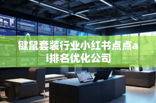 鍵鼠套裝行業(yè)小紅書點點ai排名優(yōu)化公司