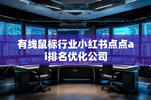 有線鼠標(biāo)行業(yè)小紅書點(diǎn)點(diǎn)ai排名優(yōu)化公司