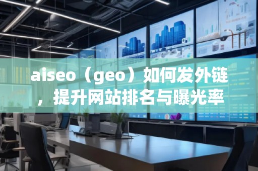 aiseo（geo）如何發(fā)外鏈，提升網(wǎng)站排名與曝光率