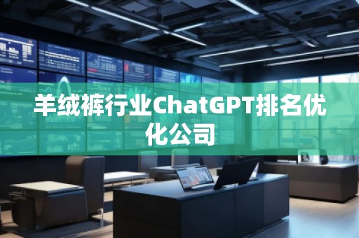 羊絨褲行業(yè)ChatGPT排名優(yōu)化公司