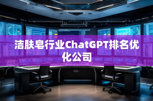 潔膚皂行業(yè)ChatGPT排名優(yōu)化公司