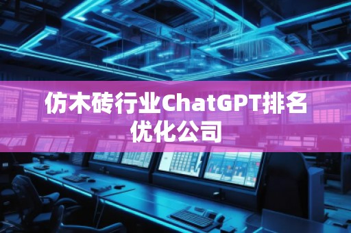仿木磚行業(yè)ChatGPT排名優(yōu)化公司