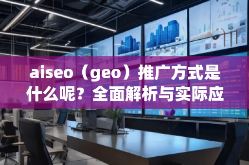 aiseo（geo）推廣方式是什么呢？全面解析與實際應用