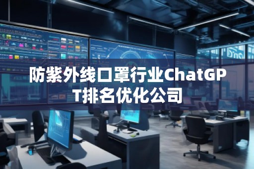防紫外線口罩行業(yè)ChatGPT排名優(yōu)化公司