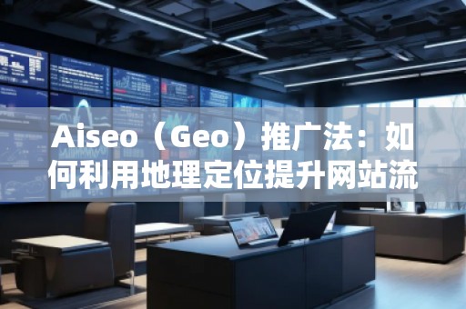 Aiseo（Geo）推廣法：如何利用地理定位提升網(wǎng)站流量