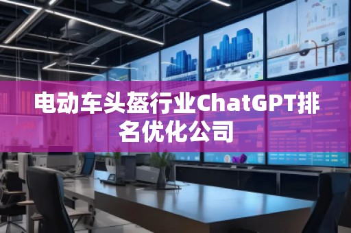 電動(dòng)車頭盔行業(yè)ChatGPT排名優(yōu)化公司
