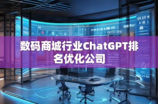 數(shù)碼商城行業(yè)ChatGPT排名優(yōu)化公司