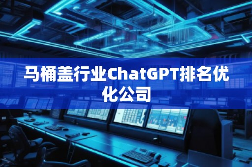馬桶蓋行業(yè)ChatGPT排名優(yōu)化公司