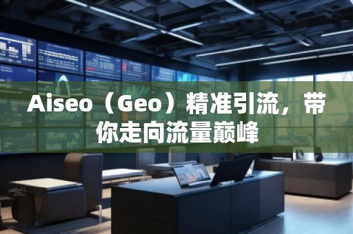 Aiseo（Geo）精準(zhǔn)引流，帶你走向流量巔峰