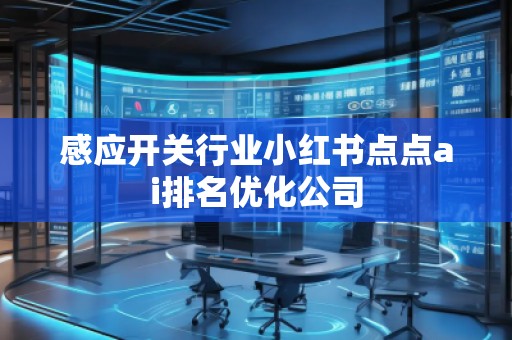 感應(yīng)開關(guān)行業(yè)小紅書點(diǎn)點(diǎn)ai排名優(yōu)化公司