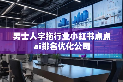 男士人字拖行業(yè)小紅書點(diǎn)點(diǎn)ai排名優(yōu)化公司