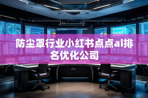 防塵罩行業(yè)小紅書點點ai排名優(yōu)化公司