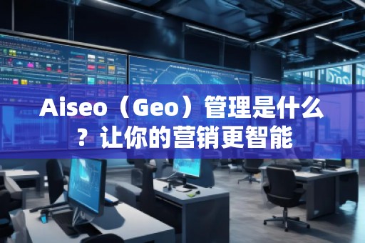 Aiseo（Geo）管理是什么？讓你的營(yíng)銷更智能