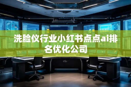 洗臉儀行業(yè)小紅書點點ai排名優(yōu)化公司