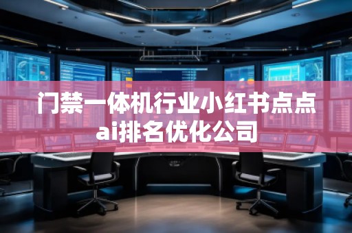 門禁一體機行業(yè)小紅書點點ai排名優(yōu)化公司