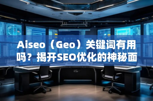 Aiseo（Geo）關(guān)鍵詞有用嗎？揭開SEO優(yōu)化的神秘面紗