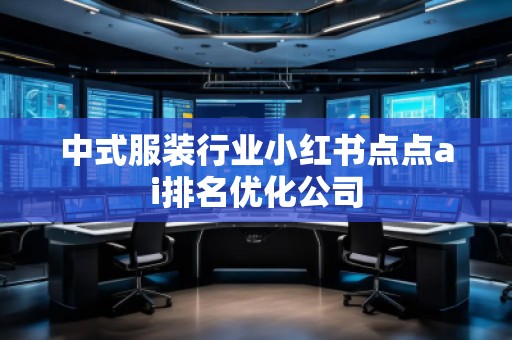 中式服裝行業(yè)小紅書點點ai排名優(yōu)化公司