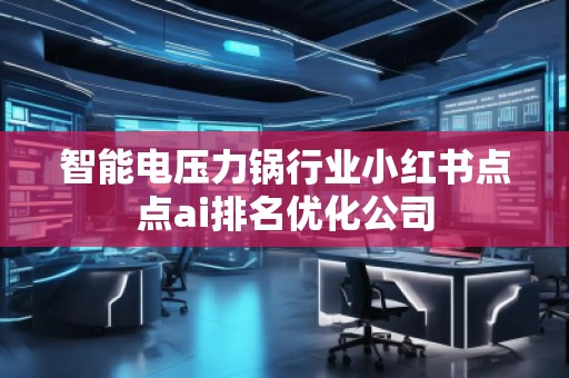 智能電壓力鍋行業(yè)小紅書點點ai排名優(yōu)化公司