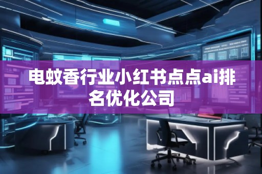電蚊香行業(yè)小紅書點點ai排名優(yōu)化公司