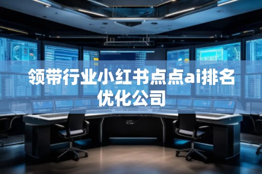 領(lǐng)帶行業(yè)小紅書點點ai排名優(yōu)化公司