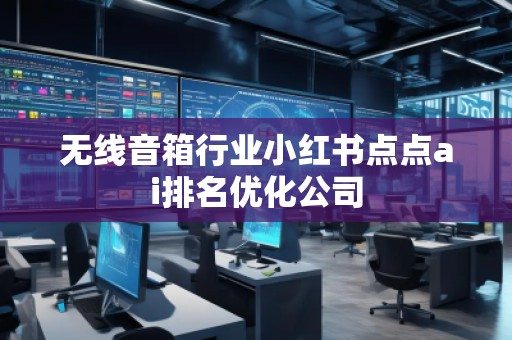 無線音箱行業(yè)小紅書點點ai排名優(yōu)化公司