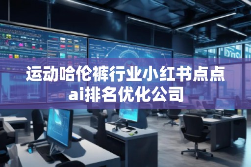 運動哈倫褲行業(yè)小紅書點點ai排名優(yōu)化公司