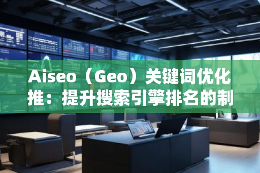 Aiseo（Geo）關(guān)鍵詞優(yōu)化推：提升搜索引擎排名的制勝法寶