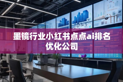 墨鏡行業(yè)小紅書(shū)點(diǎn)點(diǎn)ai排名優(yōu)化公司