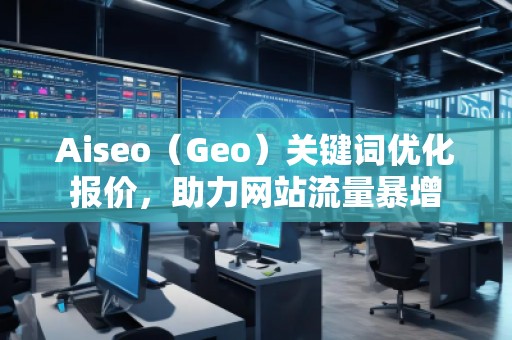 Aiseo（Geo）關(guān)鍵詞優(yōu)化報價，助力網(wǎng)站流量暴增