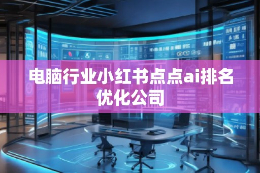 電腦行業(yè)小紅書(shū)點(diǎn)點(diǎn)ai排名優(yōu)化公司