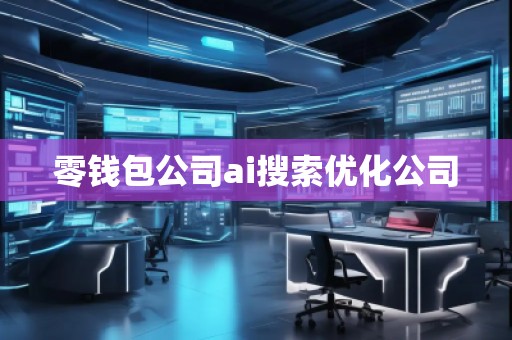 零錢包公司ai搜索優(yōu)化公司