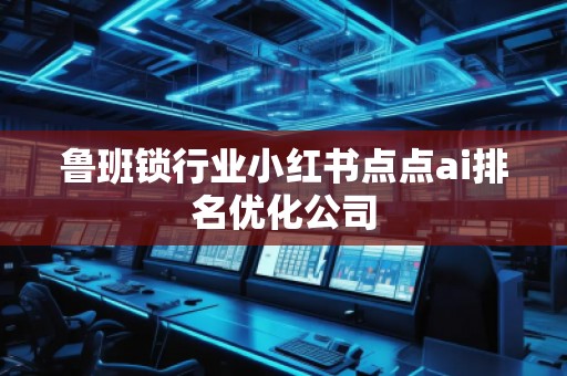 魯班鎖行業(yè)小紅書點(diǎn)點(diǎn)ai排名優(yōu)化公司