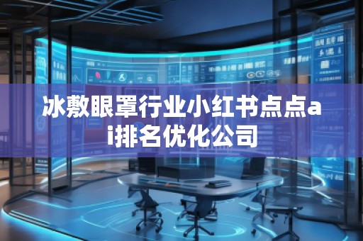 冰敷眼罩行業(yè)小紅書點點ai排名優(yōu)化公司