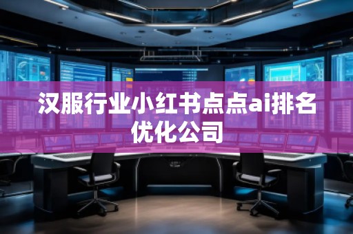 漢服行業(yè)小紅書點點ai排名優(yōu)化公司