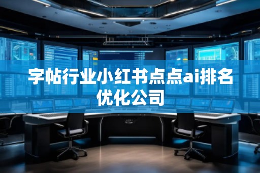 字帖行業(yè)小紅書點(diǎn)點(diǎn)ai排名優(yōu)化公司