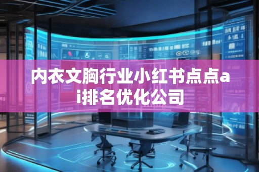 內(nèi)衣文胸行業(yè)小紅書(shū)點(diǎn)點(diǎn)ai排名優(yōu)化公司