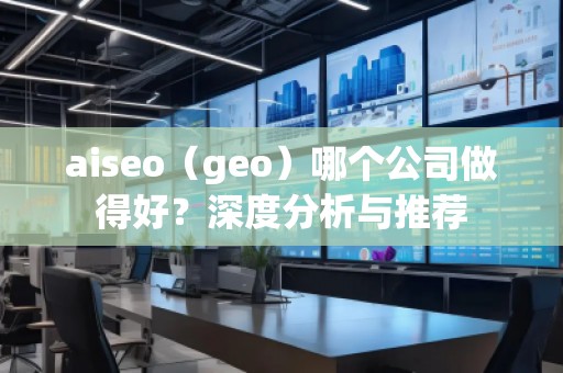 aiseo（geo）哪個公司做得好？深度分析與推薦