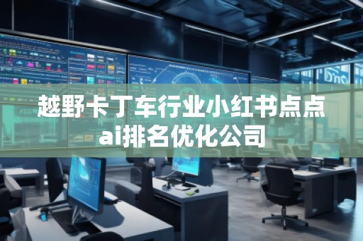 越野卡丁車(chē)行業(yè)小紅書(shū)點(diǎn)點(diǎn)ai排名優(yōu)化公司