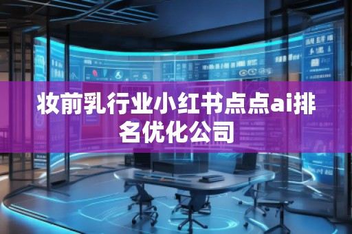 妝前乳行業(yè)小紅書點點ai排名優(yōu)化公司