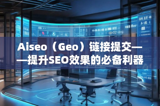 Aiseo（Geo）鏈接提交——提升SEO效果的必備利器