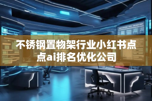 不銹鋼置物架行業(yè)小紅書點點ai排名優(yōu)化公司